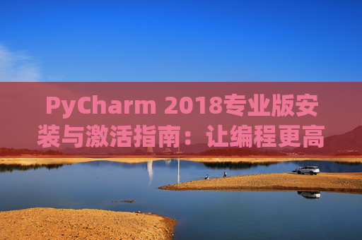 PyCharm 2018专业版安装与激活指南：让编程更高效